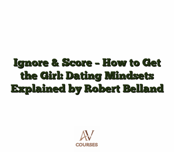 Ignore & Score - How to Get the Girl: Dating Mindsets Explained by Robert Belland