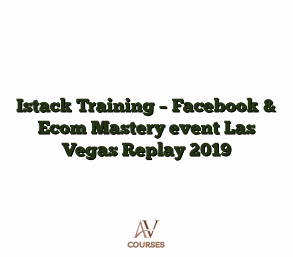 Istack Training - Facebook & Ecom Mastery event Las Vegas Replay 2019