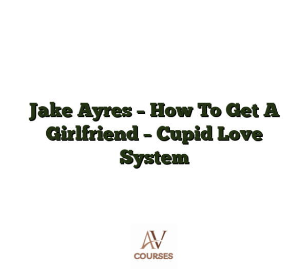 Jake Ayres - How To Get A Girlfriend - Cupid Love System