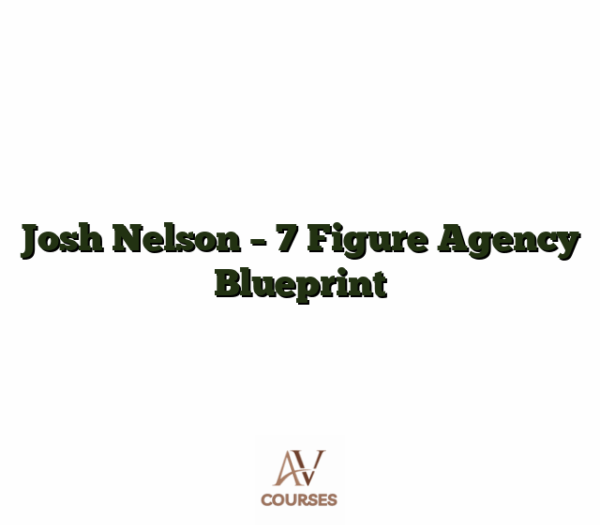 Josh Nelson - 7 Figure Agency Blueprint