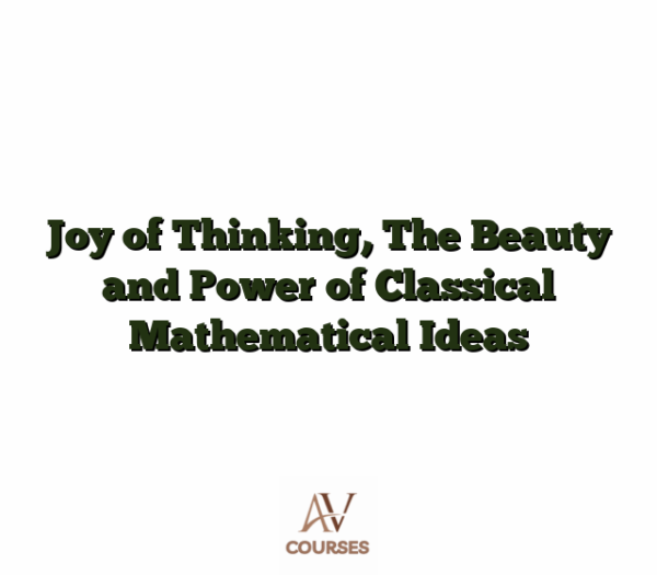 Joy of Thinking, The Beauty and Power of Classical Mathematical Ideas