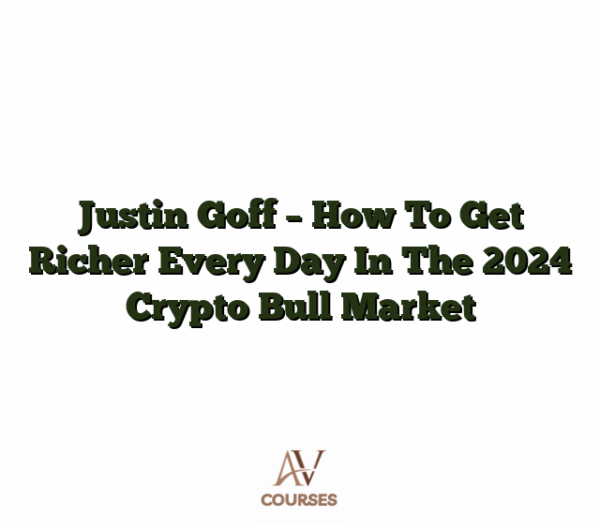 Justin Goff - How To Get Richer Every Day In The 2024 Crypto Bull Market