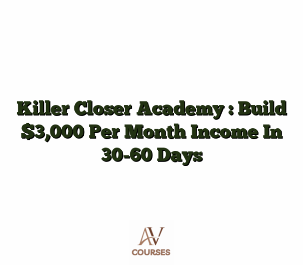 Killer Closer Academy : Build $3,000 Per Month Income In 30-60 Days