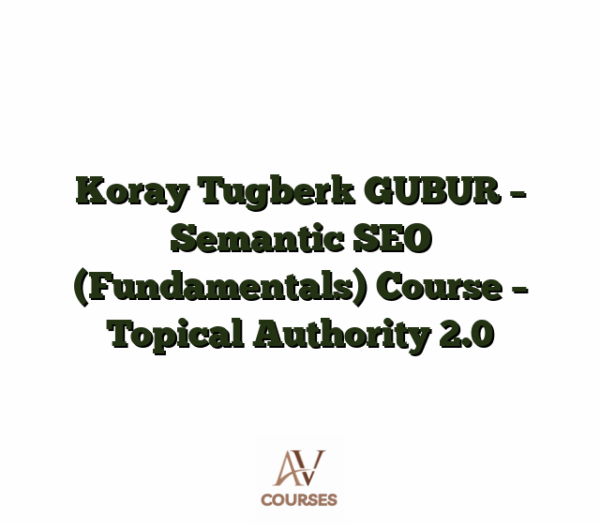 Koray Tugberk GUBUR - Semantic SEO (Fundamentals) Course - Topical Authority 2.0