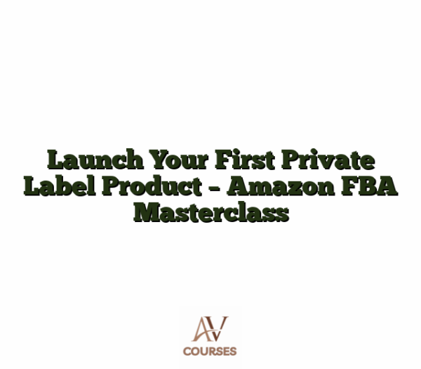 Launch Your First Private Label Product - Amazon FBA Masterclass
