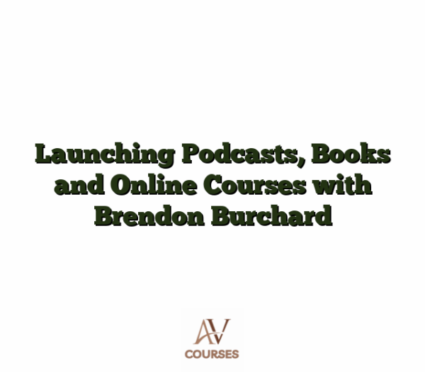 Launching Podcasts, Books and Online Courses with Brendon Burchard