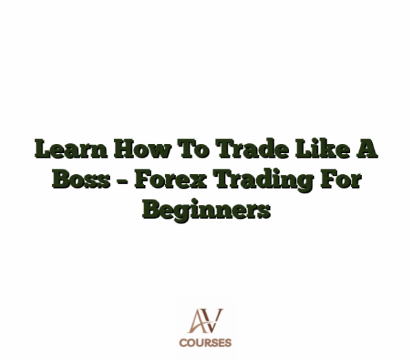 Learn How To Trade Like A Boss - Forex Trading For Beginners