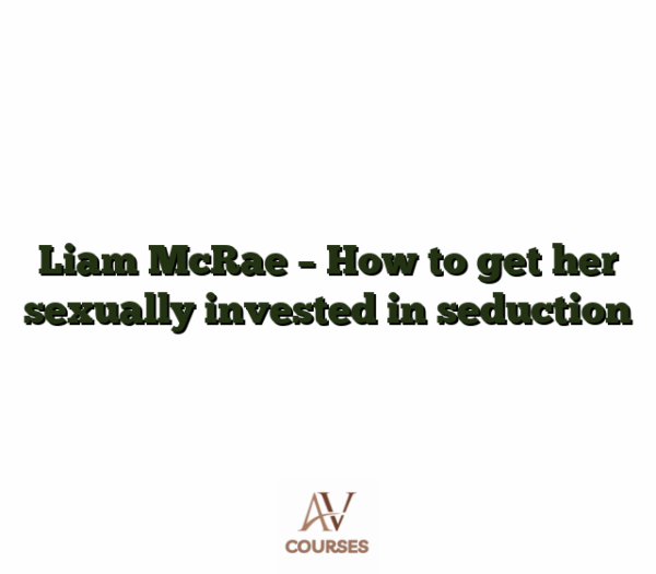 Liam McRae - How to get her sexually invested in seduction