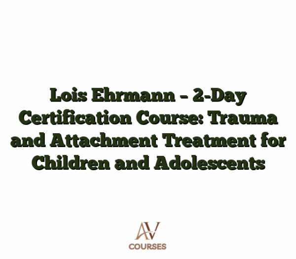 Lois Ehrmann - 2-Day Certification Course: Trauma and Attachment Treatment for Children and Adolescents