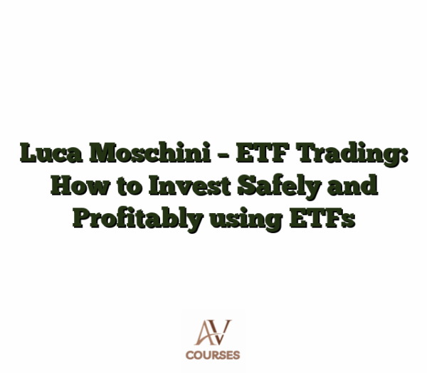 Luca Moschini - ETF Trading: How to Invest Safely and Profitably using ETFs