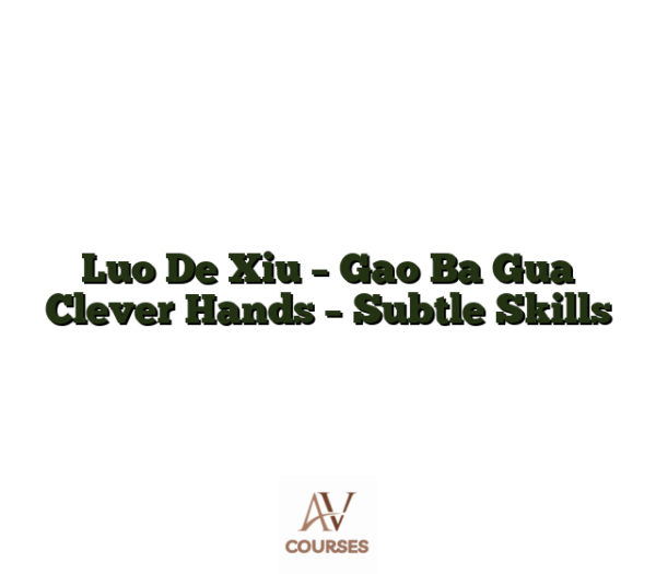 Luo De Xiu - Gao Ba Gua Clever Hands - Subtle Skills