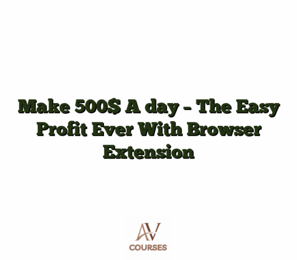 Make 500$ A day - The Easy Profit Ever  With Browser Extension