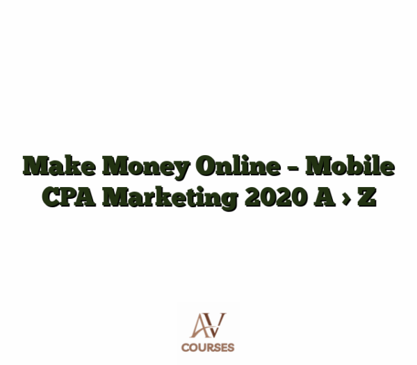 Make Money Online - Mobile CPA Marketing 2020  A > Z