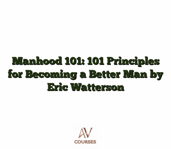 Manhood 101: 101 Principles for Becoming a Better Man by Eric Watterson