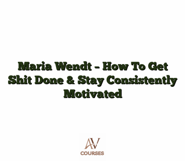 Maria Wendt - How To Get Shit Done & Stay Consistently Motivated