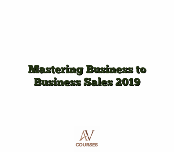 Mastering Business to Business Sales 2019