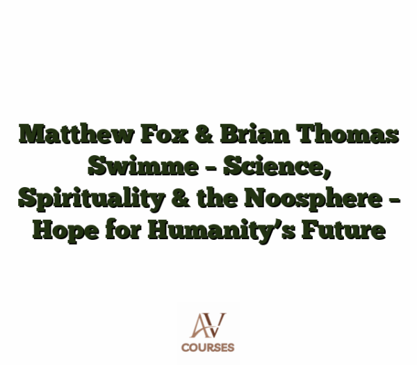 Matthew Fox & Brian Thomas Swimme - Science, Spirituality & the Noosphere - Hope for Humanity’s Future