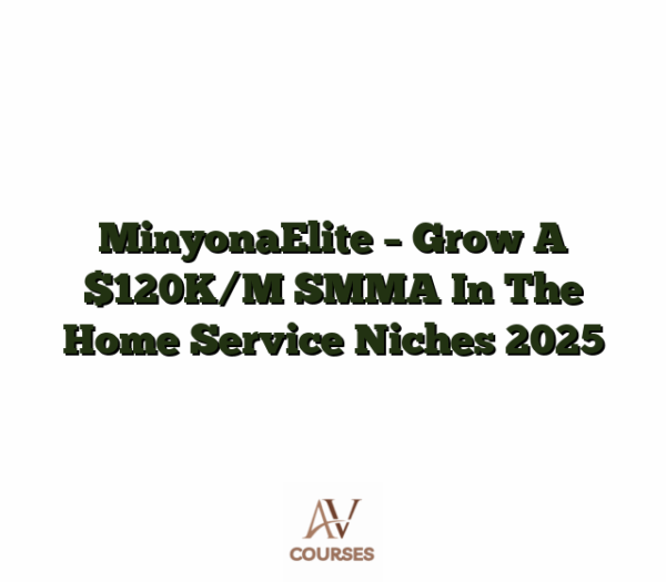 MinyonaElite - Grow A $120K/M SMMA In The Home Service Niches 2025
