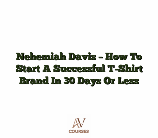 Nehemiah Davis - How To Start A Successful T-Shirt Brand In 30 Days Or Less