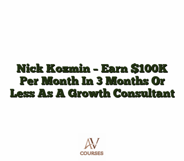 Nick Kozmin - Earn $100K Per Month In 3 Months Or Less As A Growth Consultant
