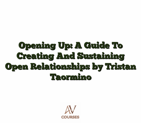 Opening Up: A Guide To Creating And Sustaining Open Relationships by Tristan Taormino