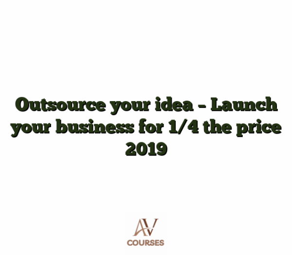 Outsource your idea - Launch your business for 1/4 the price 2019