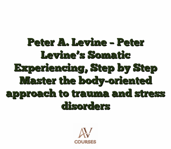 Peter A. Levine - Peter Levine’s Somatic Experiencing, Step by Step Master the body-oriented approach to trauma and stress disorders