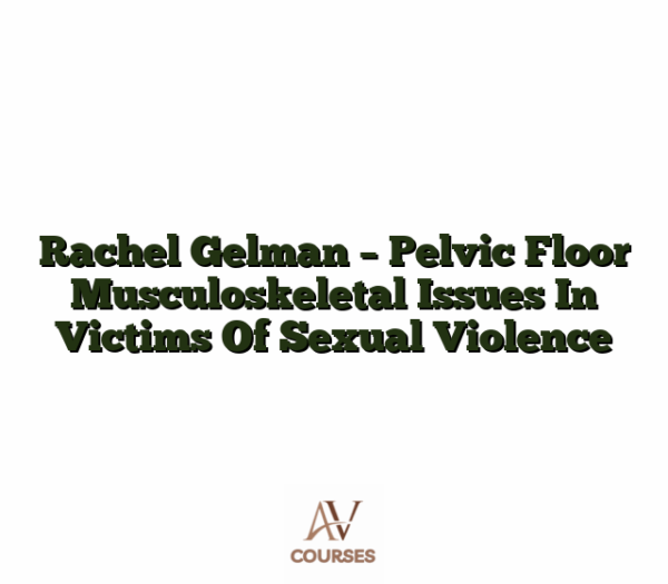 Rachel Gelman - Pelvic Floor Musculoskeletal Issues In Victims Of Sexual Violence
