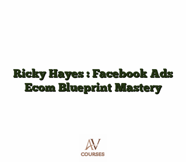 Ricky Hayes : Facebook Ads Ecom Blueprint Mastery