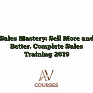 Sales Mastery: Sell More and Better. Complete Sales Training 2019