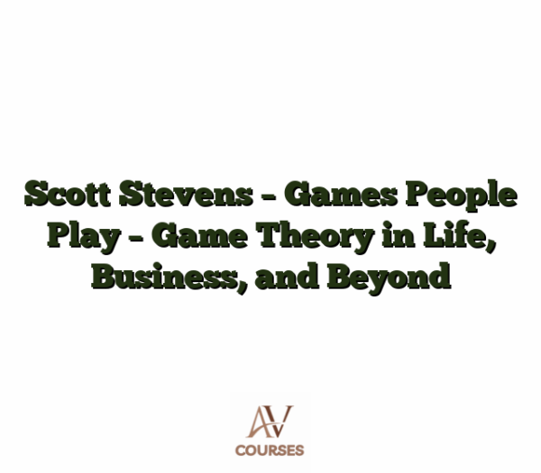 Scott Stevens - Games People Play - Game Theory in Life, Business, and Beyond