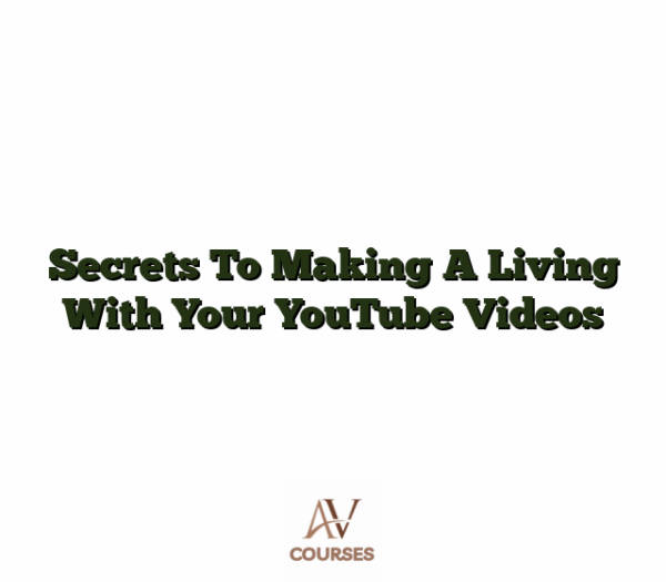 Secrets To Making A Living With Your YouTube Videos