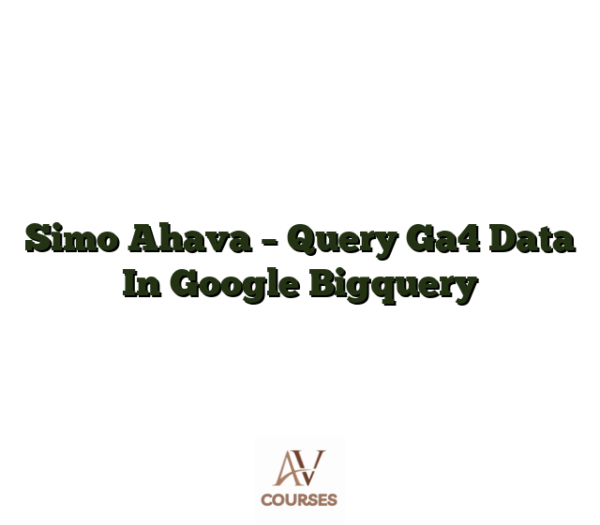 Simo Ahava - Query Ga4 Data In Google Bigquery