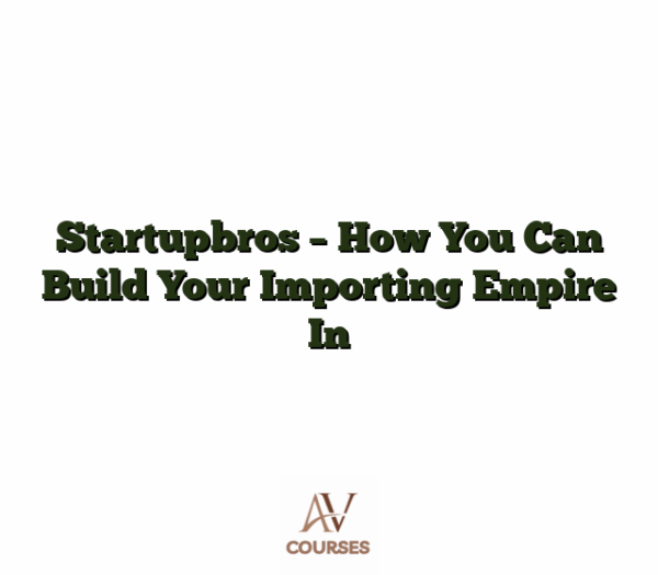 Startupbros - How You Can Build Your Importing Empire In