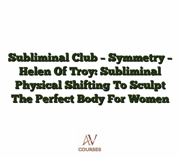 Subliminal Club - Symmetry - Helen Of Troy: Subliminal Physical Shifting To Sculpt The Perfect Body For Women
