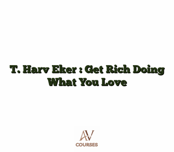 T. Harv Eker : Get Rich Doing What You Love