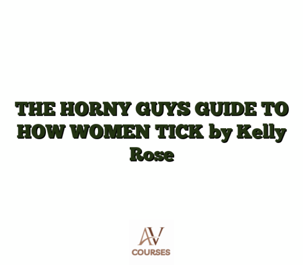 THE HORNY GUYS GUIDE TO HOW WOMEN TICK by Kelly Rose