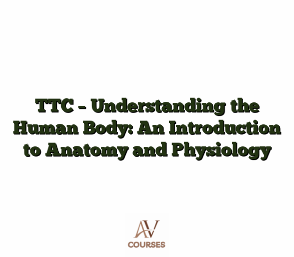 TTC - Understanding the Human Body: An Introduction to Anatomy and Physiology