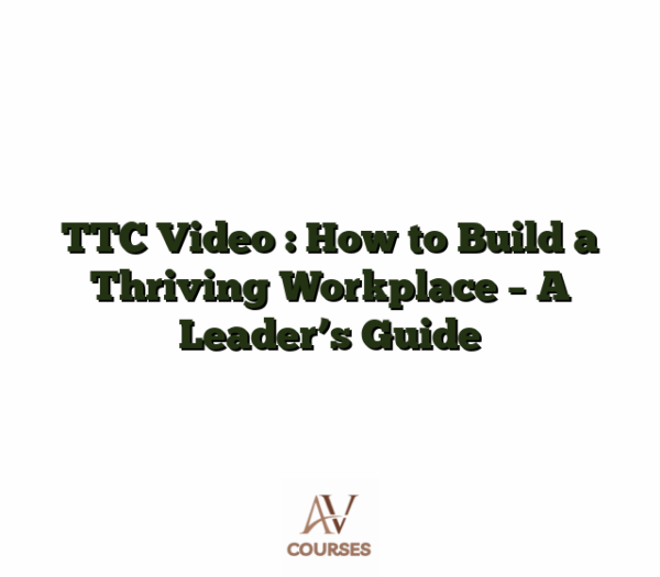TTC Video : How to Build a Thriving Workplace - A Leader's Guide