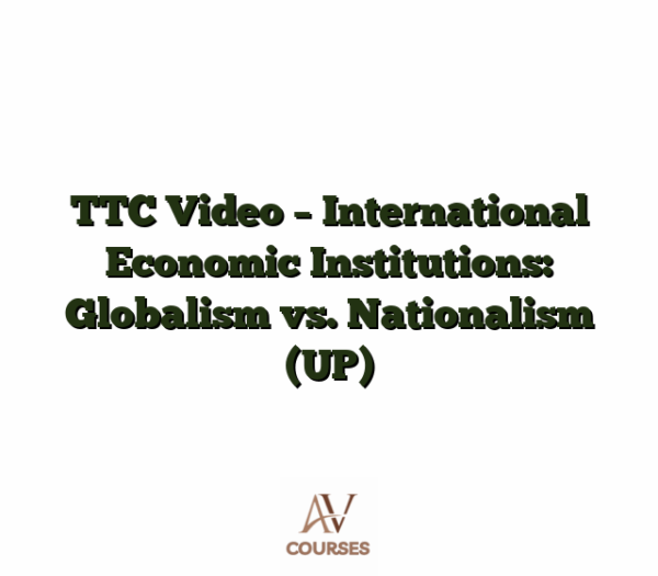 TTC Video - International Economic Institutions: Globalism vs. Nationalism (UP)