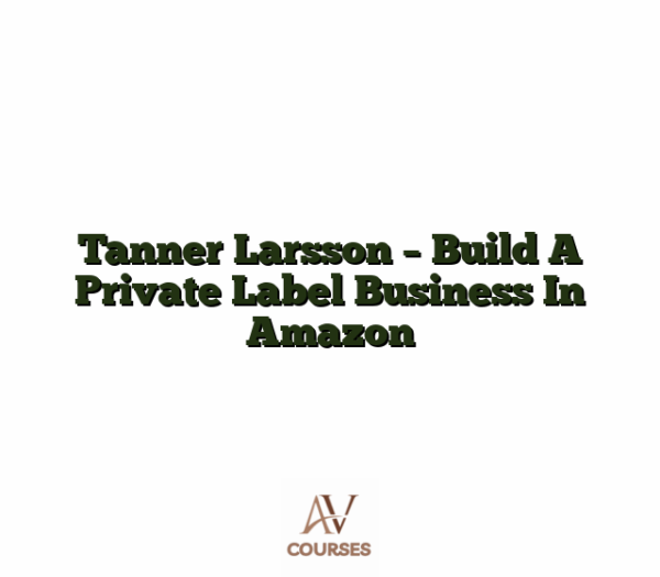 Tanner Larsson - Build A Private Label Business In Amazon