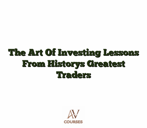 The Art Of Investing Lessons From Historys Greatest Traders