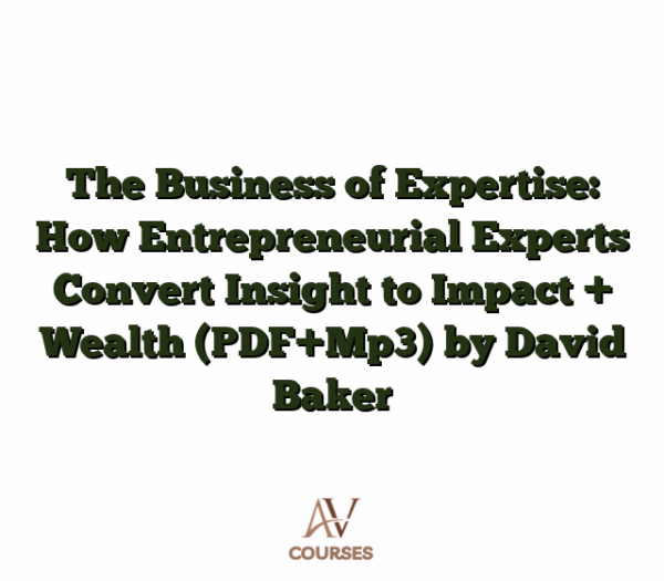 The Business of Expertise: How Entrepreneurial Experts Convert Insight to Impact + Wealth (PDF+Mp3) by David Baker