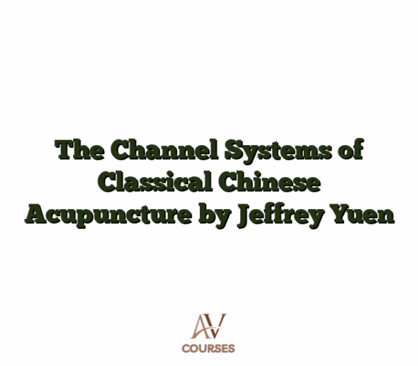 The Channel Systems of Classical Chinese Acupuncture by Jeffrey Yuen
