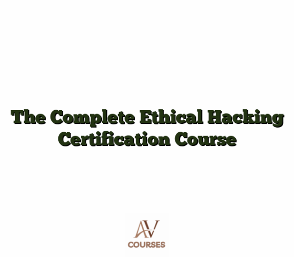 The Complete Ethical Hacking Certification Course