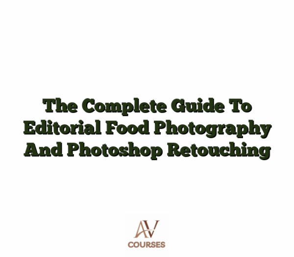 The Complete Guide To Editorial Food Photography And Photoshop Retouching