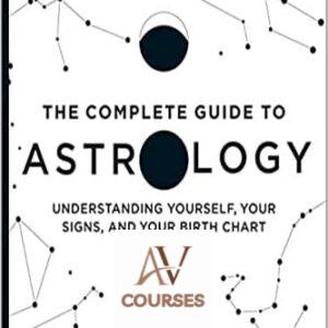 The Complete Guide to Astrology: Understanding Yourself, Your Signs, and Your Birth Chart