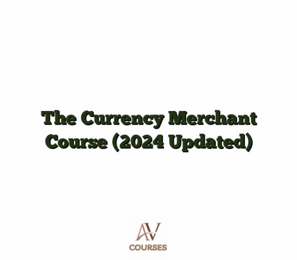 The Currency Merchant Course (2024 Updated)