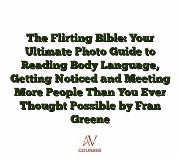 The Flirting Bible: Your Ultimate Photo Guide to Reading Body Language, Getting Noticed and Meeting More People Than You Ever Thought Possible by Fran Greene