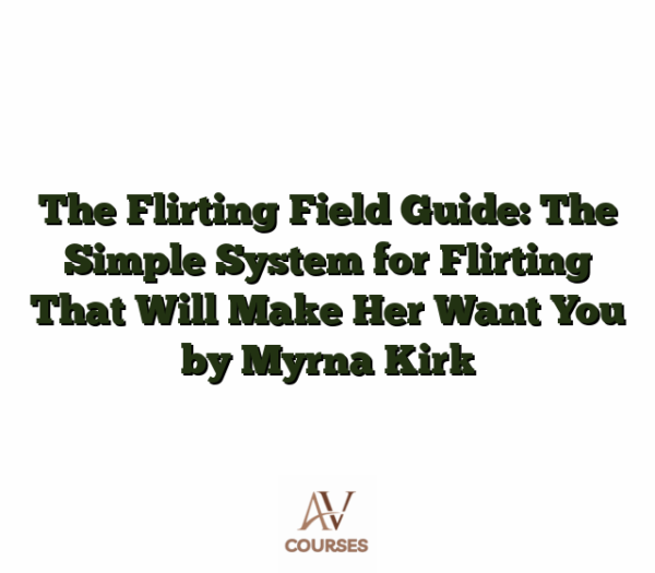 The Flirting Field Guide: The Simple System for Flirting That Will Make Her Want You by Myrna Kirk